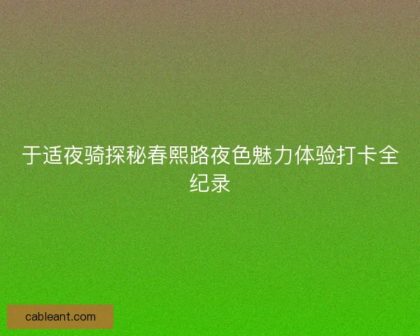 于适夜骑探秘春熙路夜色魅力体验打卡全纪录